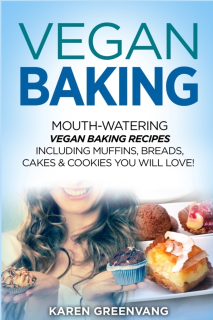 Vegan Baking : Mouth-Watering Vegan Baking Recipes Including Muffins, Breads, Cakes & Cookies You Will Love!, Paperback / softback Book