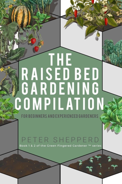 Raised Bed Gardening Compilation for Beginners and Experienced Gardeners: The Ultimate Guide to Produce Organic Vegetables with Tips and Ideas to Increase Your Gardening Success, EPUB eBook