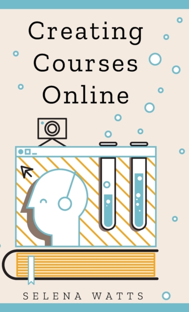 Creating Courses Online : Learn the Fundamental Tips, Tricks, and Strategies of Making the Best Online Courses to Engage Students, Hardback Book