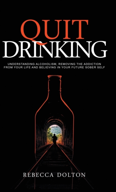 Quit Drinking : Understanding alcoholism, removing the addiction from your life and believing in your future sober self, Hardback Book