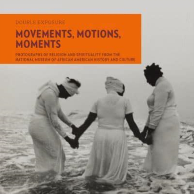 Movements, Motions, Moments : Photographs of Religion and Spirituality from the National Museum of African American History and Culture, Paperback / softback Book