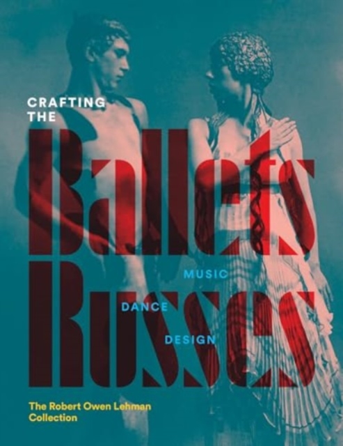 Crafting the Ballets Russes : Music, Dance, Design: The Robert Owen Lehman Collection, Hardback Book