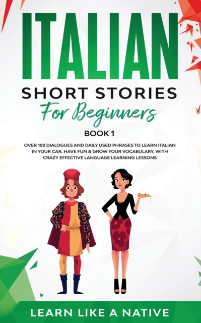 Italian Short Stories for Beginners Book 1 : Over 100 Dialogues and Daily Used Phrases to Learn Italian in Your Car. Have Fun & Grow Your Vocabulary, with Crazy Effective Language Learning Lessons, Paperback / softback Book