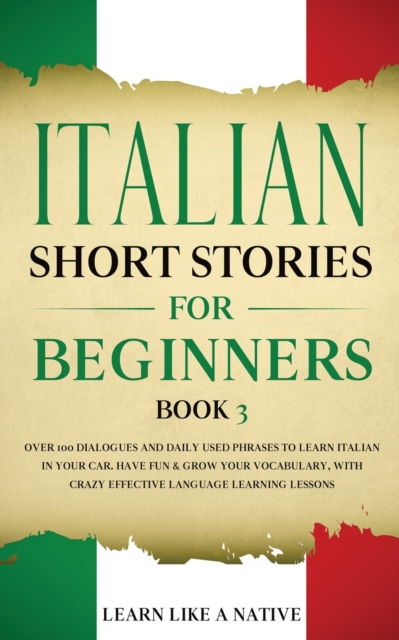 Italian Short Stories for Beginners Book 3 : Over 100 Dialogues and Daily Used Phrases to Learn Italian in Your Car. Have Fun & Grow Your Vocabulary, with Crazy Effective Language Learning Lessons, Paperback / softback Book