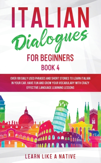 Italian Dialogues for Beginners Book 4 : Over 100 Daily Used Phrases and Short Stories to Learn Italian in Your Car. Have Fun and Grow Your Vocabulary with Crazy Effective Language Learning Lessons, Paperback / softback Book