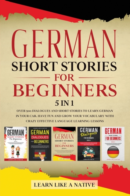 German Short Stories for Beginners - 5 in 1 : Over 500 Dialogues and Short Stories to Learn German in your Car. Have Fun and Grow your Vocabulary with Crazy Effective Language Learning Lessons, Paperback / softback Book