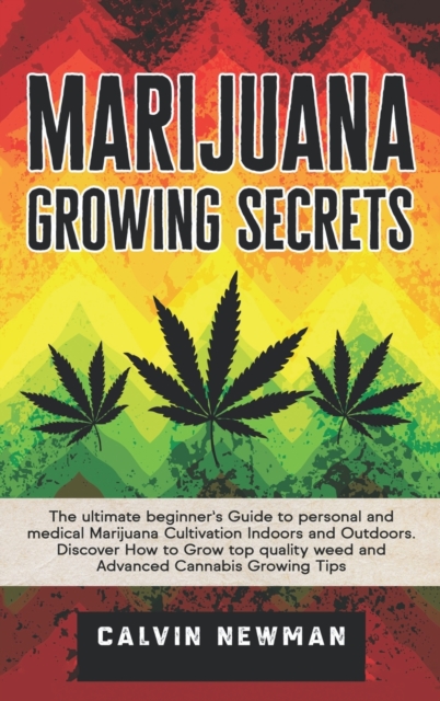 Marijuana Growing Secrets : The Ultimate Beginner's Guide to Personal and Medical Marijuana Cultivation Indoors and Outdoors. Discover How to Grow Top Quality Weed and Advanced Cannabis Growing Tips, Hardback Book