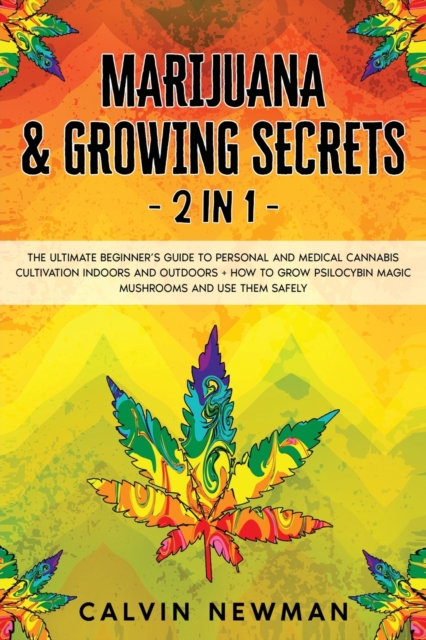 Marijuana & Growing Secrets - 2 in 1 : The Ultimate Beginner’s Guide to Personal and Medical Cannabis Cultivation Indoors and Outdoors + How to Grow Psilocybin Magic Mushrooms and Use Them Safely, Paperback / softback Book