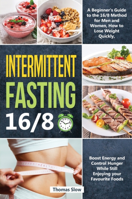 Intermittent Fasting 16/8 : A Beginner's Guide to the 16/8 Method for Men and Women, How to Lose Weight Quickly, Boost Energy and Control Hunger While Still Enjoying Your Favourite Foods, Paperback / softback Book