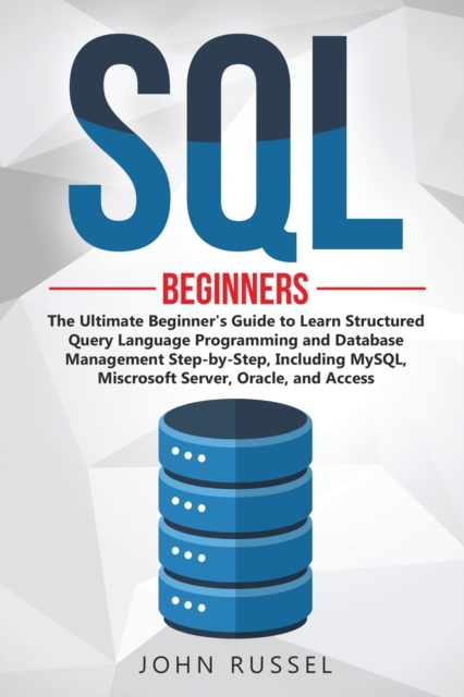 SQL : The Ultimate Beginner's Guide to Learn SQL Programming and Database Management Step-by-Step, Including MySql, Microsoft SQL Server, Oracle and Access, Paperback / softback Book