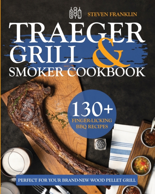 Traeger Grill & Smoker Cookbook : 130+ Finger-Licking BBQ Recipes Perfect for Your Brand-New Wood Pellet Grill, Paperback / softback Book