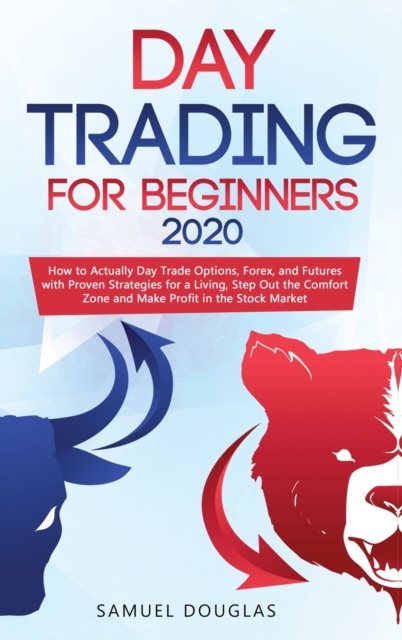 Day Trading for Beginners 2020 : How to Actually Day Trade Options, Forex, and Futures with Proven Strategies for a Living, Step Out the Comfort Zone and Make Profit in the Stock Market, Hardback Book