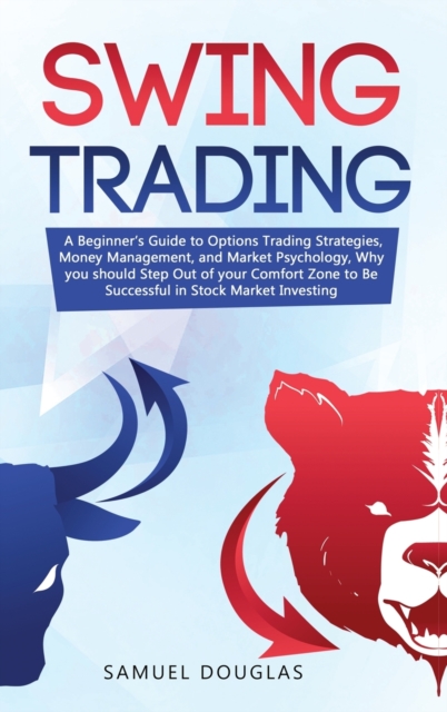 Swing Trading : A Beginner's Guide to Options Trading Strategies, Money Management and Market Psychology, Why you Should Step Out the Comfort Zone to Be Successful in Stock Market Investing, Hardback Book