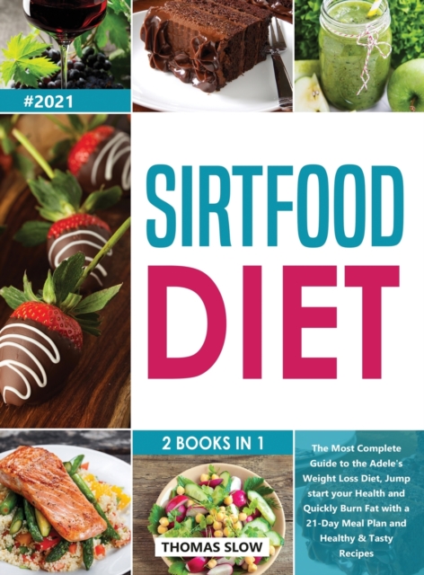 Sirtfood Diet : 2 Books in 1: The Most Complete Guide to the Adele's Weight Loss Diet, Jumpstart your Health and Quickly Burn Fat with a 21-Day Meal Plan and Healthy & Tasty Recipes, Hardback Book