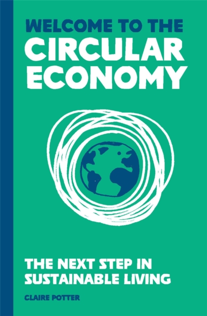 Welcome to the Circular Economy : The next step in sustainable living, Hardback Book