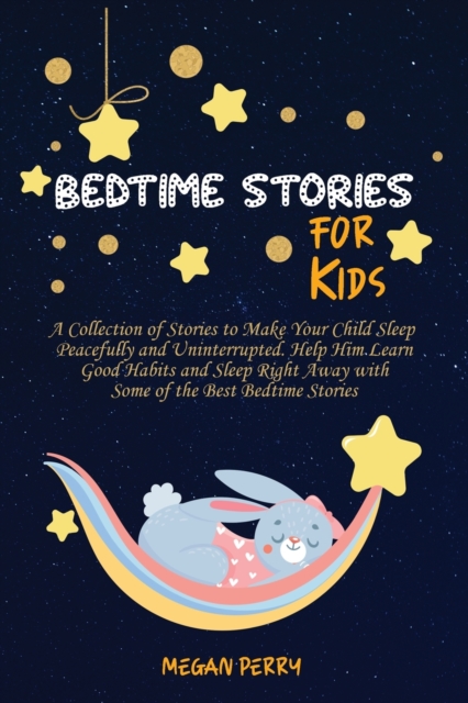 Bedtime Stories for Kids : Collection of Stories to Make Your Child Sleep Peacefully and Uninterrupted. Help Him Learn Good Habits and Sleep Right Away with Some of the Best Bedtime Stories, Paperback / softback Book