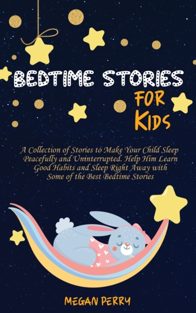 Bedtime Stories for Kids : Collection of Stories to Make Your Child Sleep Peacefully and Uninterrupted. Help Him Learn Good Habits and Sleep Right Away with Some of the Best Bedtime Stories, Hardback Book