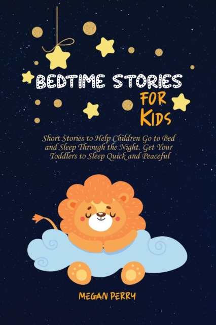 Bedtime Stories for Kids : Short Stories to Help Children Go to Bed and Sleep Through the Night. Get Your Toddlers to Sleep Quick and Peaceful, Paperback / softback Book