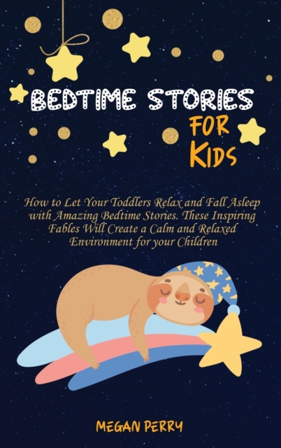 Bedtime Stories for Kids : How to Let Your Toddlers Relax and Fall Asleep with Amazing Bedtime Stories. These Inspiring Fables Will Create a Calm and Relaxed Environment for your Children, Hardback Book