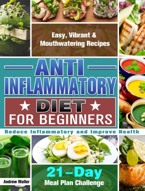 Anti-Inflammatory Diet for Beginners : 21-Day Meal Plan Challenge - Easy, Vibrant & Mouthwatering Recipes - Reduce Inflammatory and Improve Health, Hardback Book