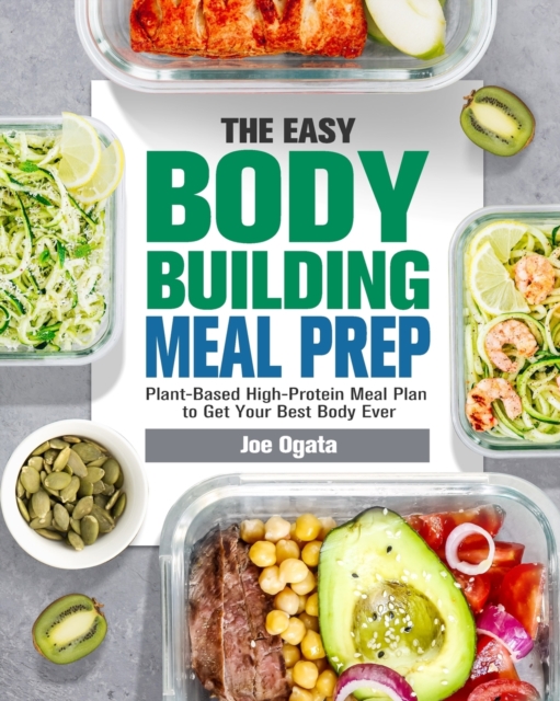 The Easy Bodybuilding Meal Prep : 6-Week Plant-Based High-Protein Meal Plan to Get Your Best Body Ever, Paperback / softback Book