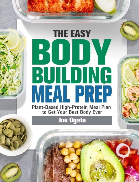 The Easy Bodybuilding Meal Prep : 6-Week Plant-Based High-Protein Meal Plan to Get Your Best Body Ever, Hardback Book