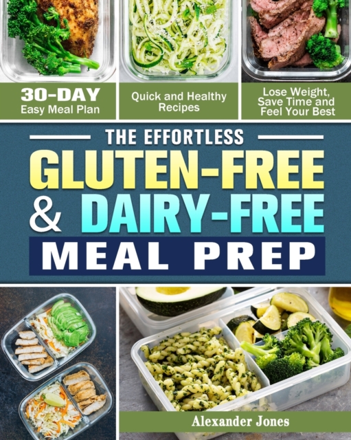 The Effortless Gluten-Free & Dairy-Free Meal Prep : 30-Day Easy Meal Plan - Quick and Healthy Recipes - Lose Weight, Save Time and Feel Your Best, Paperback / softback Book
