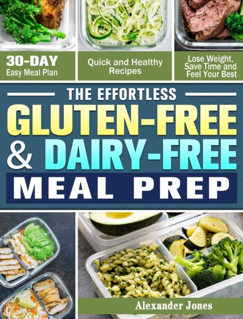 The Effortless Gluten-Free & Dairy-Free Meal Prep : 30-Day Easy Meal Plan - Quick and Healthy Recipes - Lose Weight, Save Time and Feel Your Best, Hardback Book