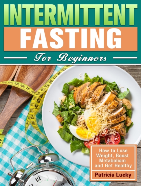 Intermittent Fasting for Beginners : How to Lose Weight, Boost Metabolism and Get Healthy, Hardback Book