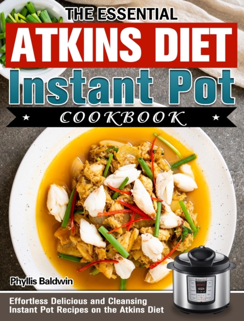 The Essential Atkins Diet Instant Pot Cookbook : Effortless Delicious and Cleansing Instant Pot Recipes on the Atkins Diet, Hardback Book