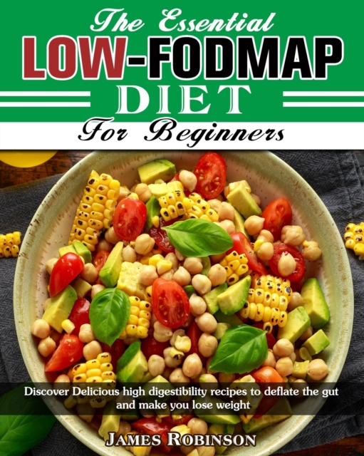 The Essential Low-FODMAP Diet For Beginners : Discover Delicious high digestibility recipes to deflate the gut and make you lose weight, Paperback / softback Book