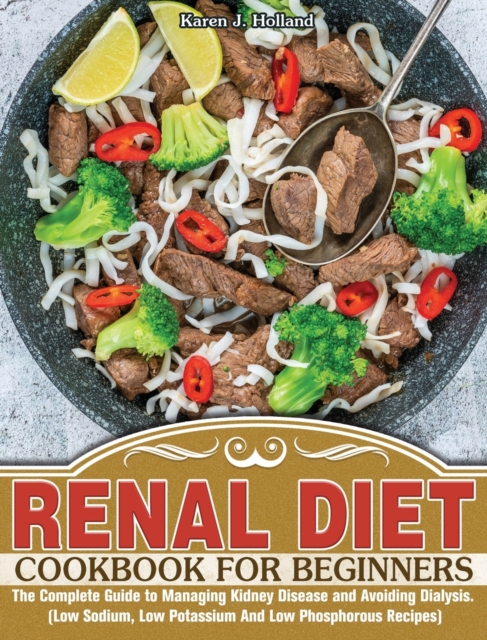 Renal Diet Cookbook for Beginners : The Complete Guide to Managing Kidney Disease and Avoiding Dialysis. (Low Sodium, Low Potassium And Low Phosphorous Recipes), Hardback Book