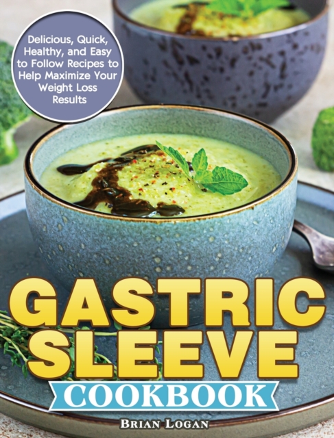 Gastric Sleeve Cookbook : Delicious, Quick, Healthy, and Easy to Follow Recipes to Help Maximize Your Weight Loss Results, Hardback Book