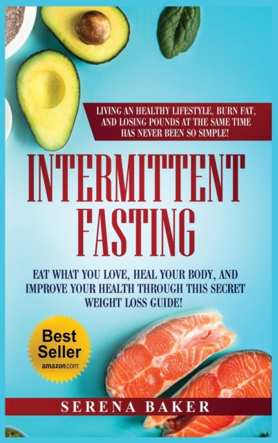 Intermittent Fasting : Eat What You Love, Heal Your Body, And Improve Your Health Through This Secret Weight Loss Guide, Hardback Book