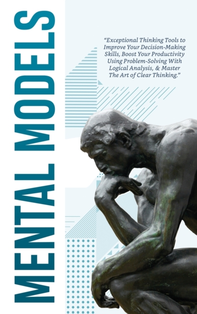 Mental Models : Exceptional Thinking Tools to Improve Your Decision-Making Skills, Boost Your Productivity Using Problem-Solving With Logical Analysis, & Master The Art Of Clear Thinking, Hardback Book