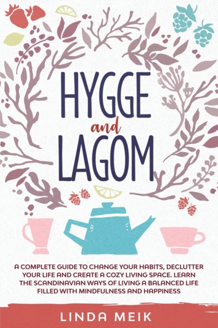 Hygge and Lagom : A Complete Guide to Change Your Habits, Declutter Your Life and Create a Cozy Living Space. Learn the Scandinavian Ways of Living a Balanced Life Filled with Mindfulness and Happines, Paperback / softback Book