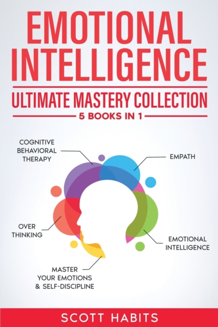 Emotional Intelligence : Ultimate Mastery Collection: 5 BOOKS IN 1 - Cognitive Behavioral Therapy - Empath - Emotional Intelligence - Overthinking - Master Your Emotions & Self-Discipline, Paperback / softback Book