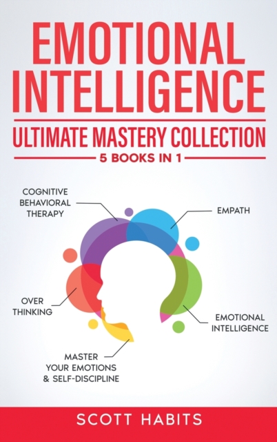 Emotional Intelligence : Ultimate Mastery Collection: 5 BOOKS IN 1 - Cognitive Behavioral Therapy - Empath - Emotional Intelligence - Overthinking - Master Your Emotions & Self-Discipline, Hardback Book