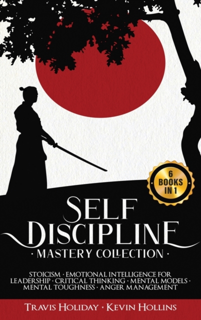 Self-Discipline Mastery Collection : 6 Books in 1: Stoicism, Emotional Intelligence for Leadership, Critical Thinking, Mental Models, Mental Toughness, Anger Management, Hardback Book