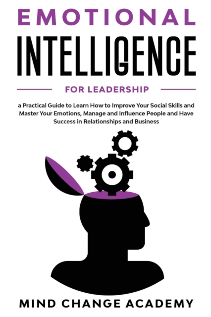 Emotional Intelligence For Leadership : A Practical Guide To Learn How To Improve Your Social Skills And Master Your Emotions, Manage And Influence People And Have Success In Relationships And Busines, Paperback / softback Book