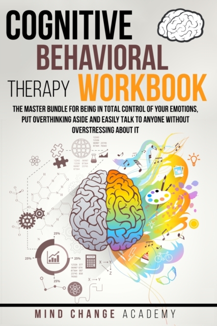 Cognitive Behavioral Therapy Workbook : The Master Bundle For Being In Total Control Of Your Emotions, Put Overthinking Aside And Easily Talk To Anyone Without Overstressing About It., Paperback / softback Book