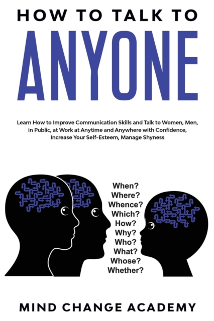How To Talk To Anyone : Learn How To Improve Communication Skills And Talk To Women, Men, In Public, At Work, At Anytime And Anywhere With Confidence, Increase Your Self-Esteem, Manage Shyness, Paperback / softback Book