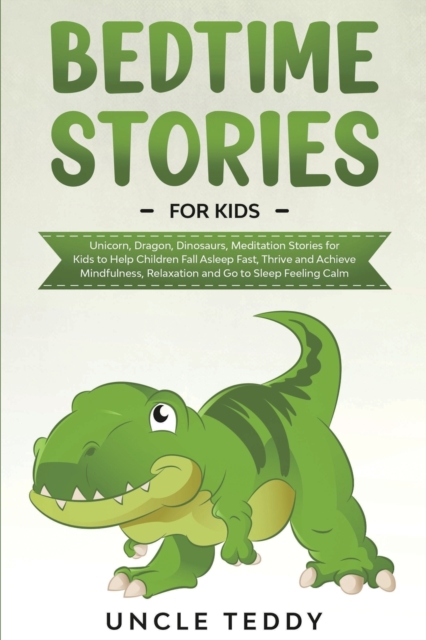 Bedtime Stories For Kids : Unicorn, Dragon, Dinosaurs, Meditation Stories For Kids To Help Children Fall Asleep Fast, Thrive And Achieve Mindfulness, Relaxation And Go To Sleep Feeling Calm, Paperback / softback Book