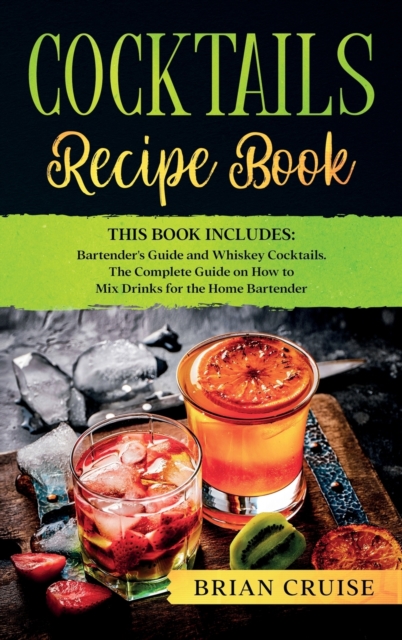 Cocktails Recipe Book : This Book Includes: Bartender's Guide and Whiskey Cocktails. The Complete Guide on How to Mix Drinks for the Home Bartender, Hardback Book