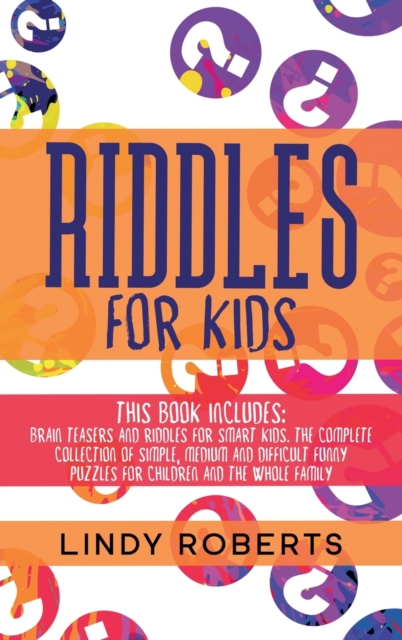 Riddles For Kids : This Book Includes: Brain Teasers and Riddles for Smart Kids. The Complete Collection of Simple, Medium and Difficult Funny Puzzles for Children and the Whole Family, Hardback Book
