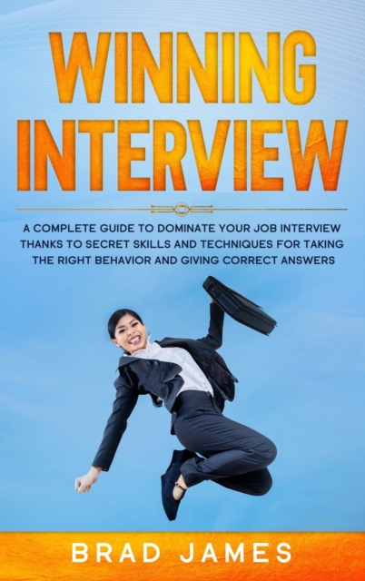 Winning Interview : A Complete Guide to Dominate Your Job Interview Thanks to Secret Skills and Techniques for Taking the Right Behavior and Giving Correct Answers, Hardback Book