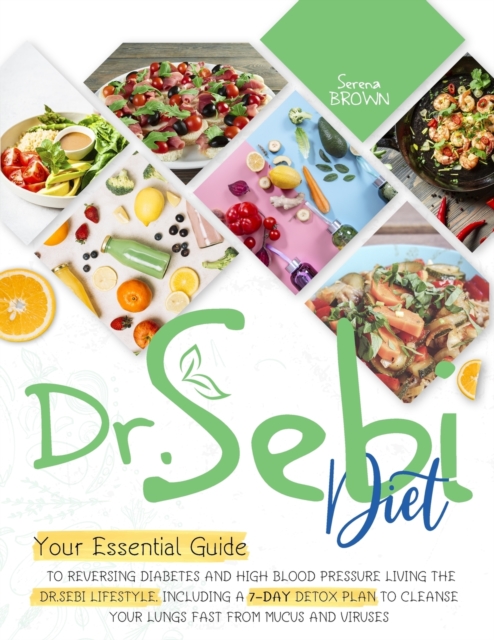 Dr.Sebi Diet : Your Essential Guide to Reversing Diabetes and High Blood Pressure By Living the Dr. Sebi Lifestyle- Including a 7-Day Detox Plan to Cleanse Your Lungs Fast From Mucus and Viruses, Paperback / softback Book