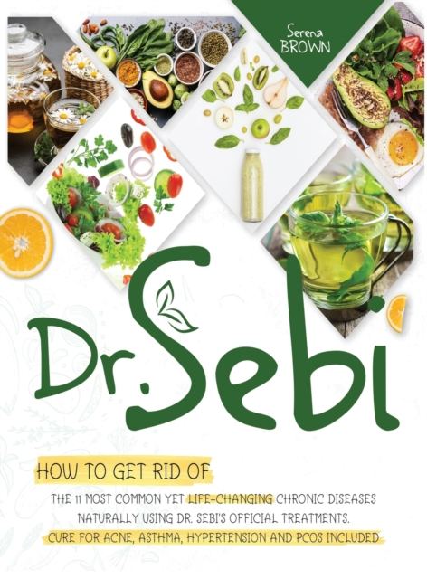Dr.Sebi : How to Get Rid of the 11 Most Common Yet Life-Changing Chronic Diseases Naturally Using Dr. Sebi's Official Treatments, Hardback Book