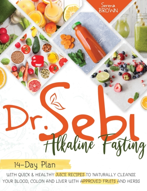 Dr. Sebi Fasting : Quick & Healthy Juice Recipes to Naturally Cleanse Your Blood, Colon and Liver with Approved Fruits and Herbs, Paperback / softback Book