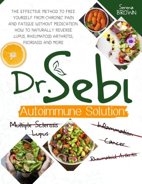 Dr. Sebi Autoimmune Solution : Dr. Sebi's Method to Free Yourself From Chronic Pain and Fatigue Without Medication. How to Naturally Reverse Lupus, Rheumatoid Arthritis, Psoriasis and More, Paperback / softback Book